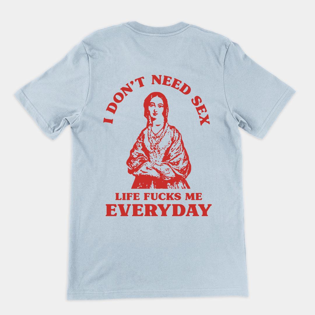 I Don't Need Sex Life Fucks Me Everyday t-shirt (Backprint) - Orbital Clothing