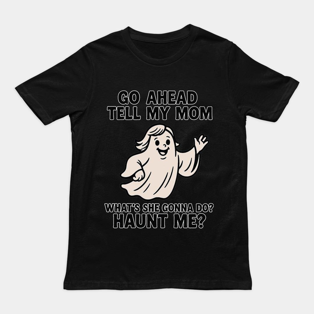 Go Ahead Tell my Mom. What's she going to Do_ Haunt me T-Shirt - Orbital Clothing