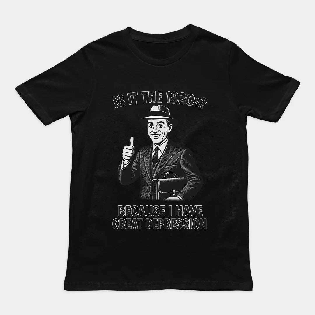 It is the 1930s? Becuase I have great depression T-Shirt - Orbital Clothing