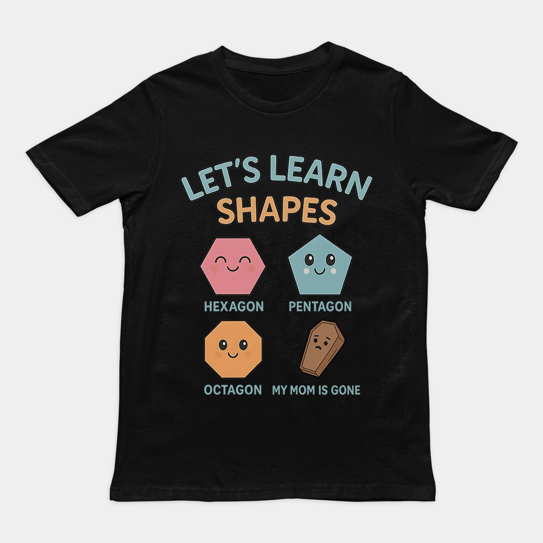 Let's Learn Shapes! My mom is gone T-Shirt - Orbital Clothing