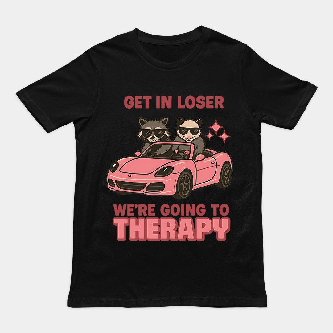 Get in Loser We're Going to Therapy T-Shirt - Orbital Clothing