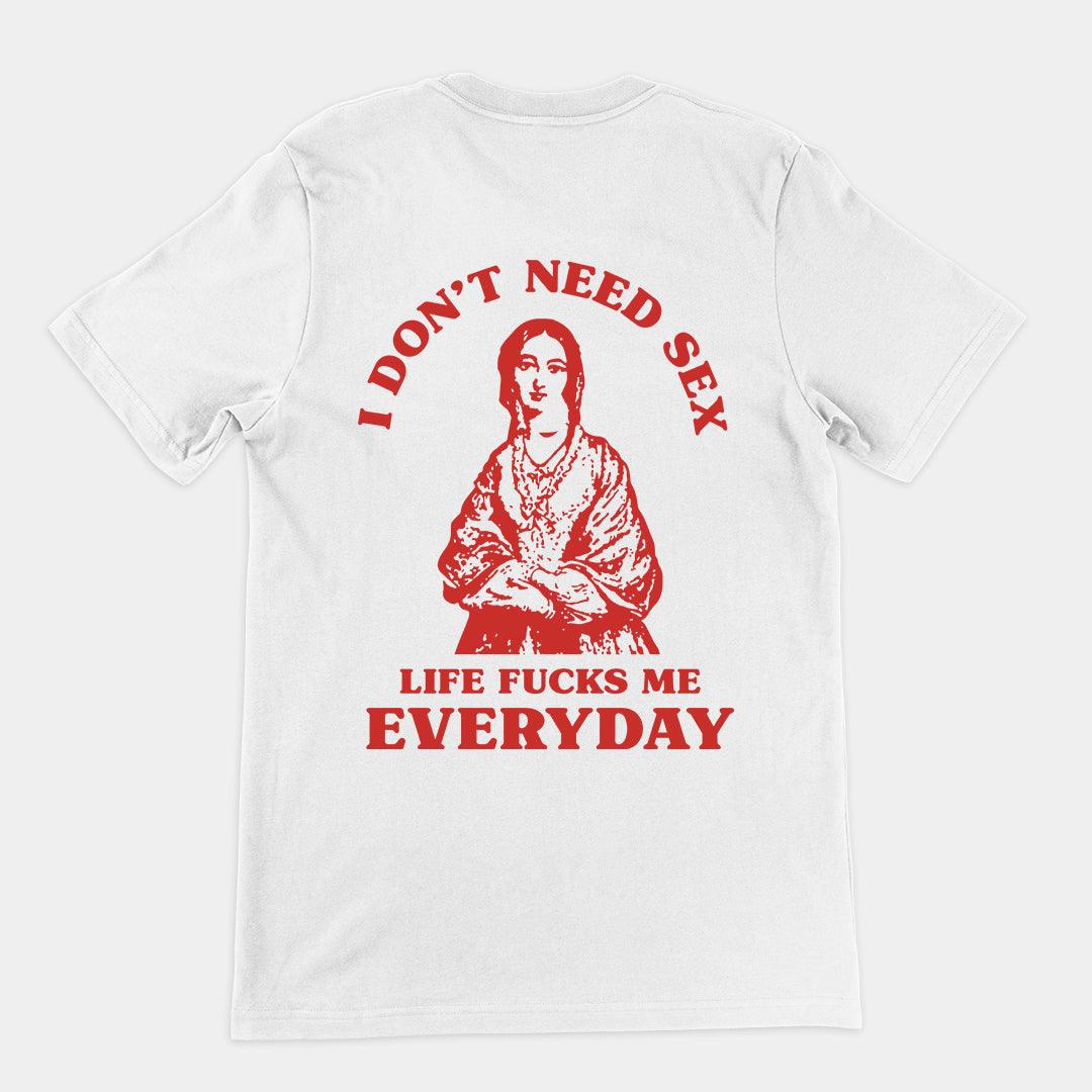 I Don't Need Sex Life Fucks Me Everyday t-shirt (Backprint) - Orbital Clothing