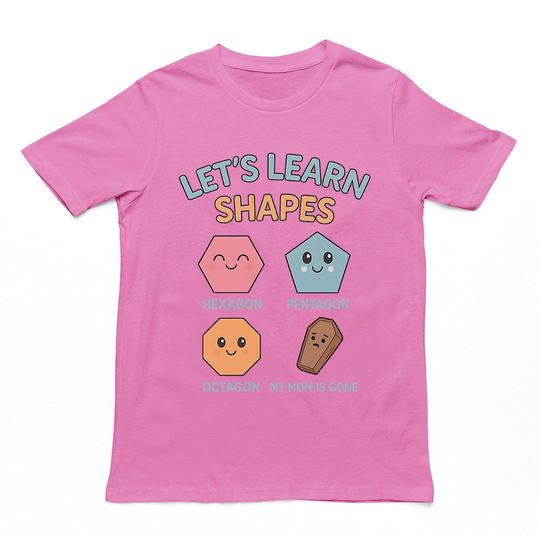 Let's Learn Shapes! My mom is gone T-Shirt - Orbital Clothing