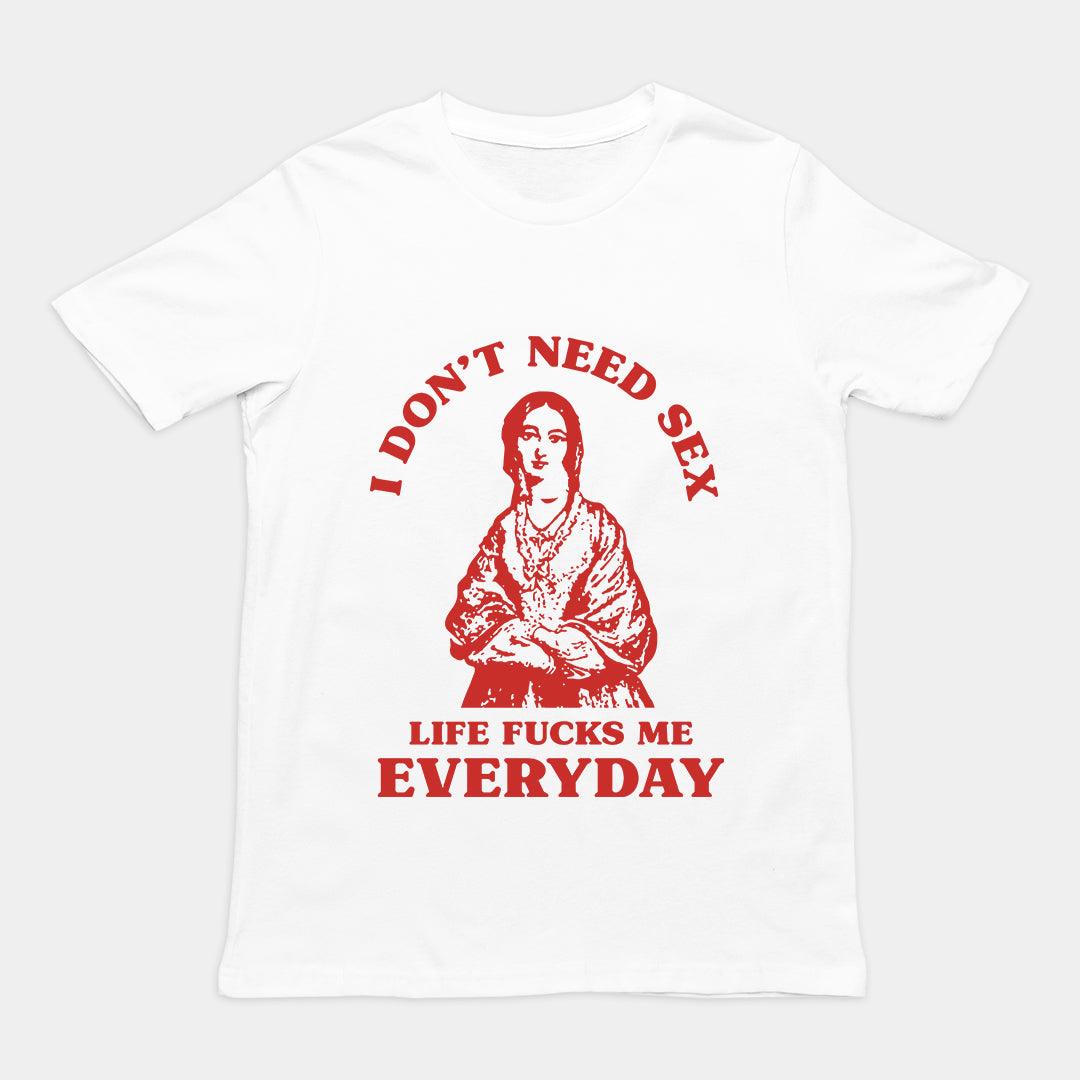 I Don't Need Sex Life Fucks Me Everyday t-shirt - Orbital Clothing