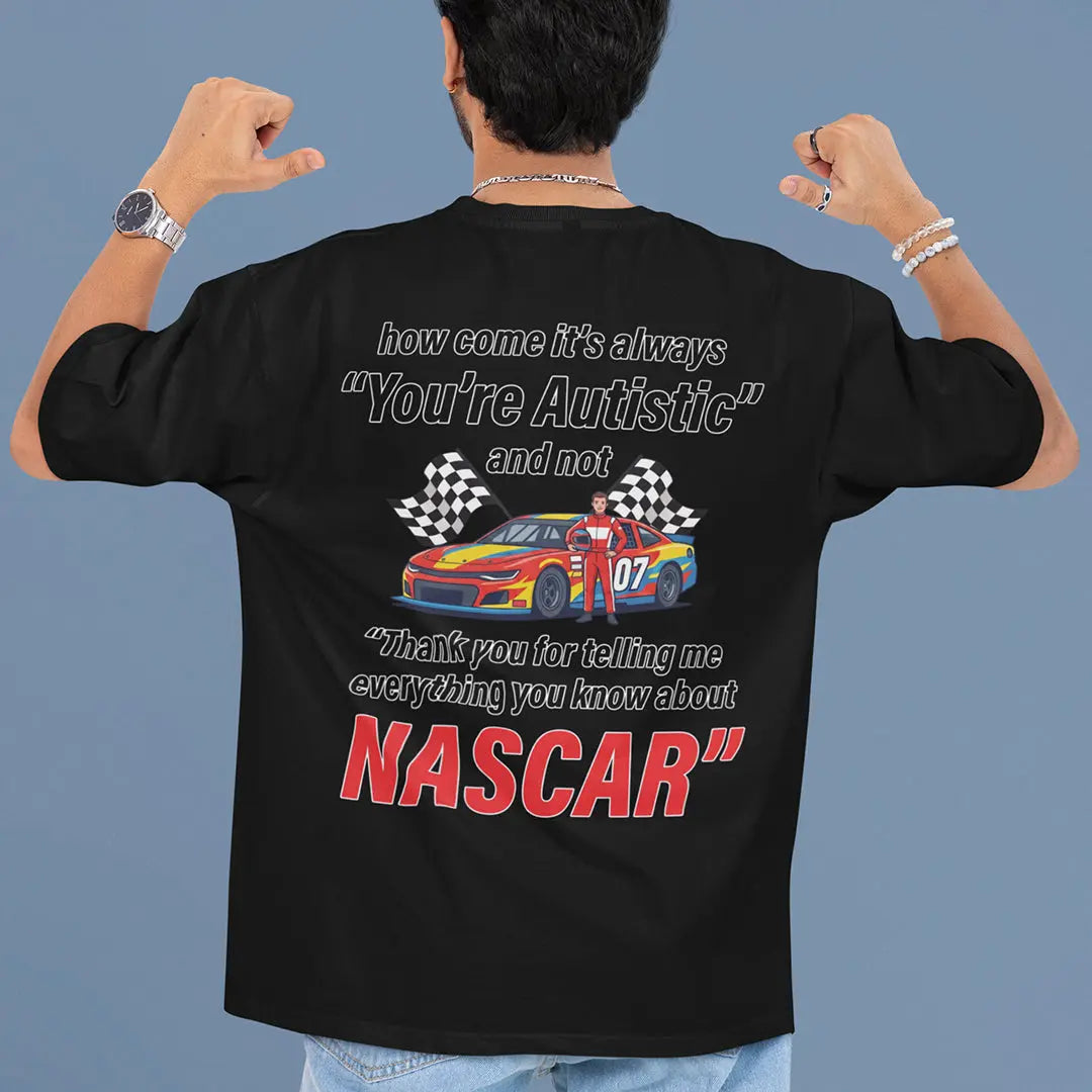 How come its always you're autistic and not thank you for telling me everything you know about Nascar T-Shirt (backprint) Orbital Clothing