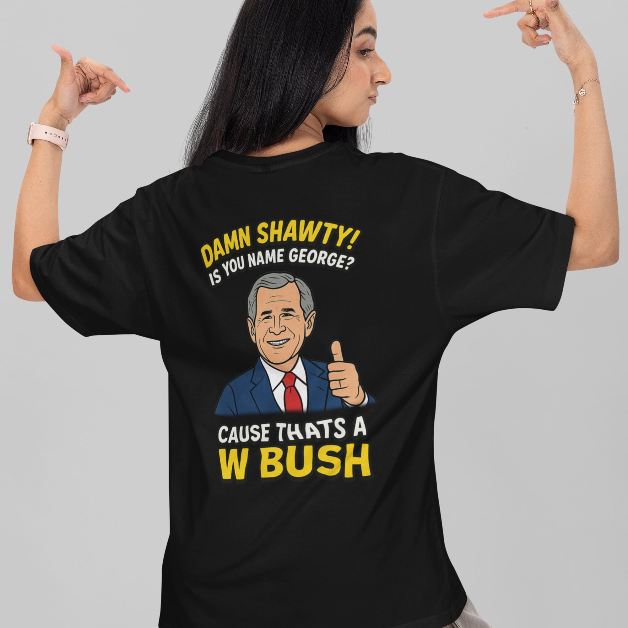 Damn Shorty! Is your name George cause thats a W Bush T-Shirt (backprint)