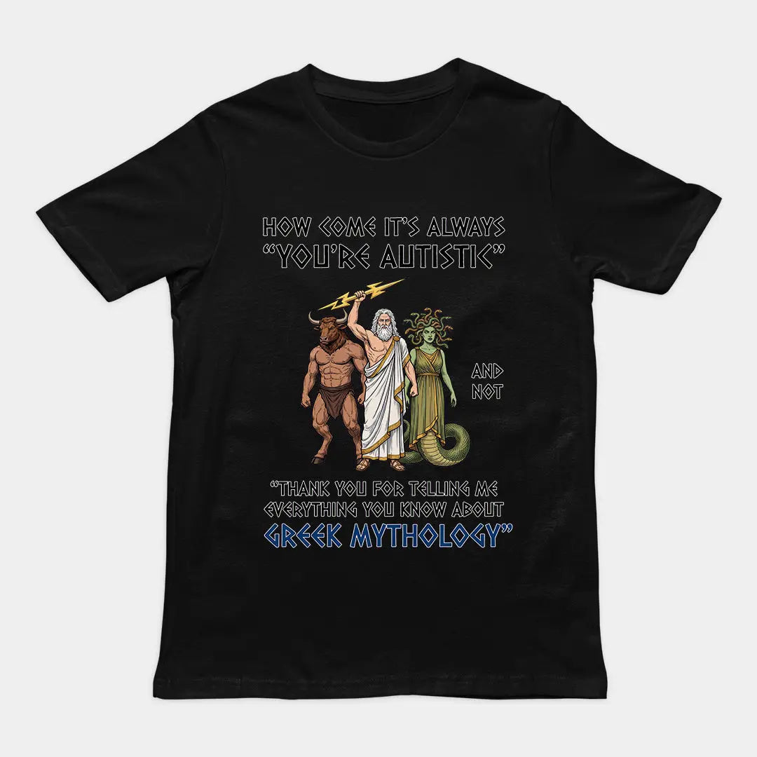 How come it's always you're autistic and not thank you for telling me everything you know about Greek Mythology T-Shirt Orbital Clothing