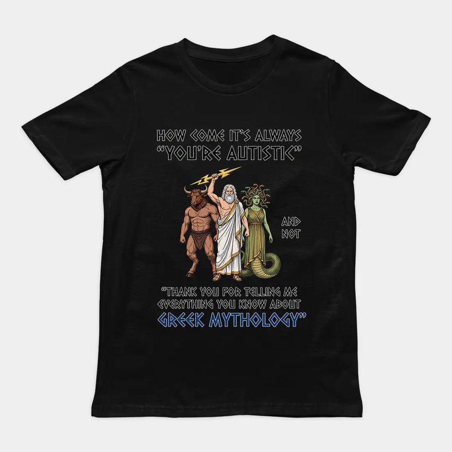How come it's always you're autistic and not thank you for telling me everything you know about Greek Mythology T-Shirt Orbital Clothing