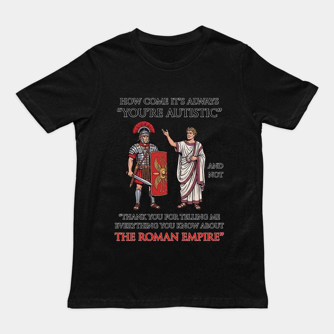 How come it's always You're Autistic and not Thank you for telling me everything you know about the Roman Empire T-Shirt Orbital Clothing