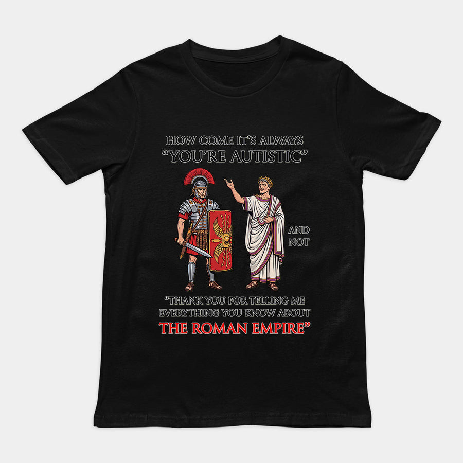 How come it's always You're Autistic and not Thank you for telling me everything you know about the Roman Empire T-Shirt Orbital Clothing