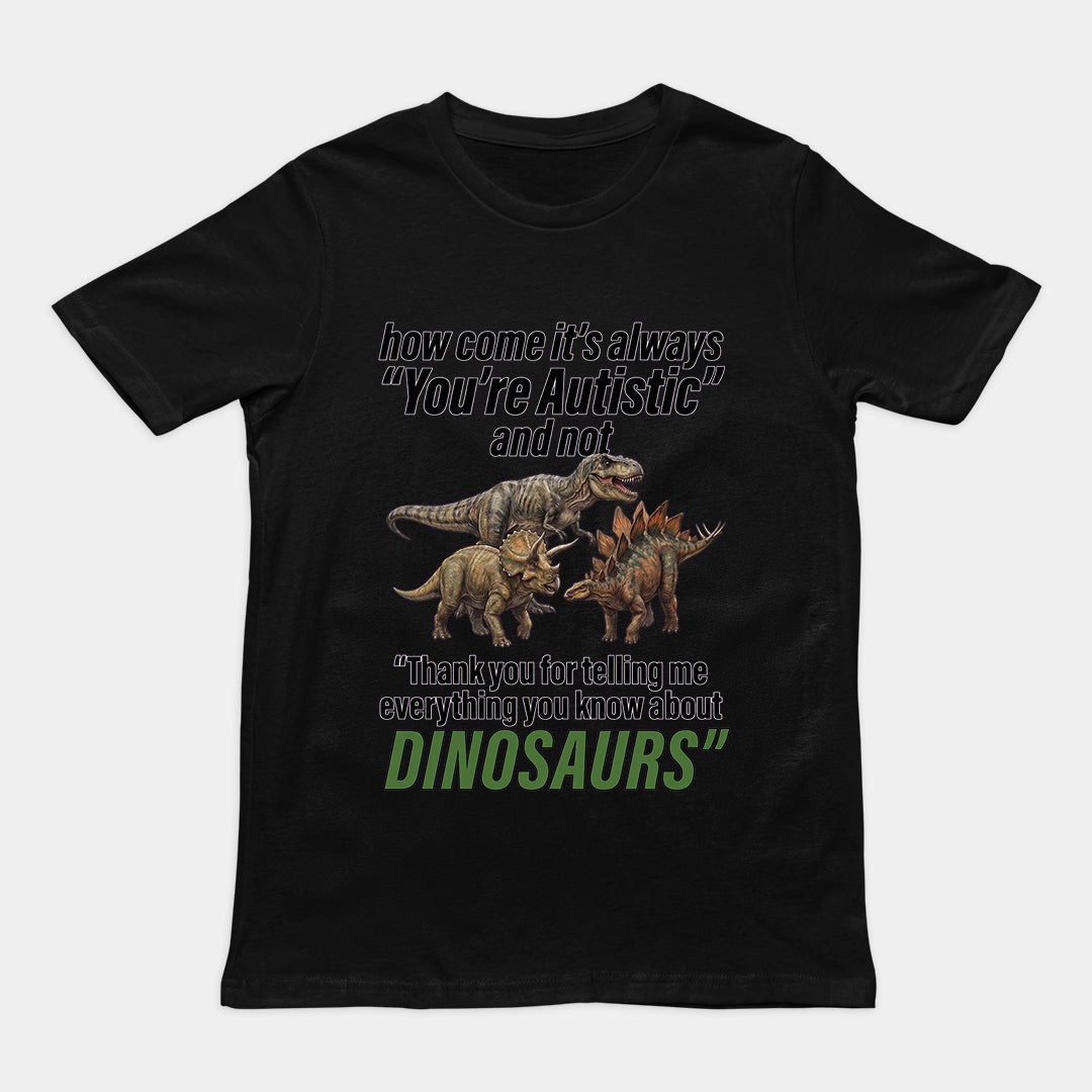 How come its always you're autistic and not thank you for telling me everything you know about Dinosaurs T-Shirt Orbital Clothing
