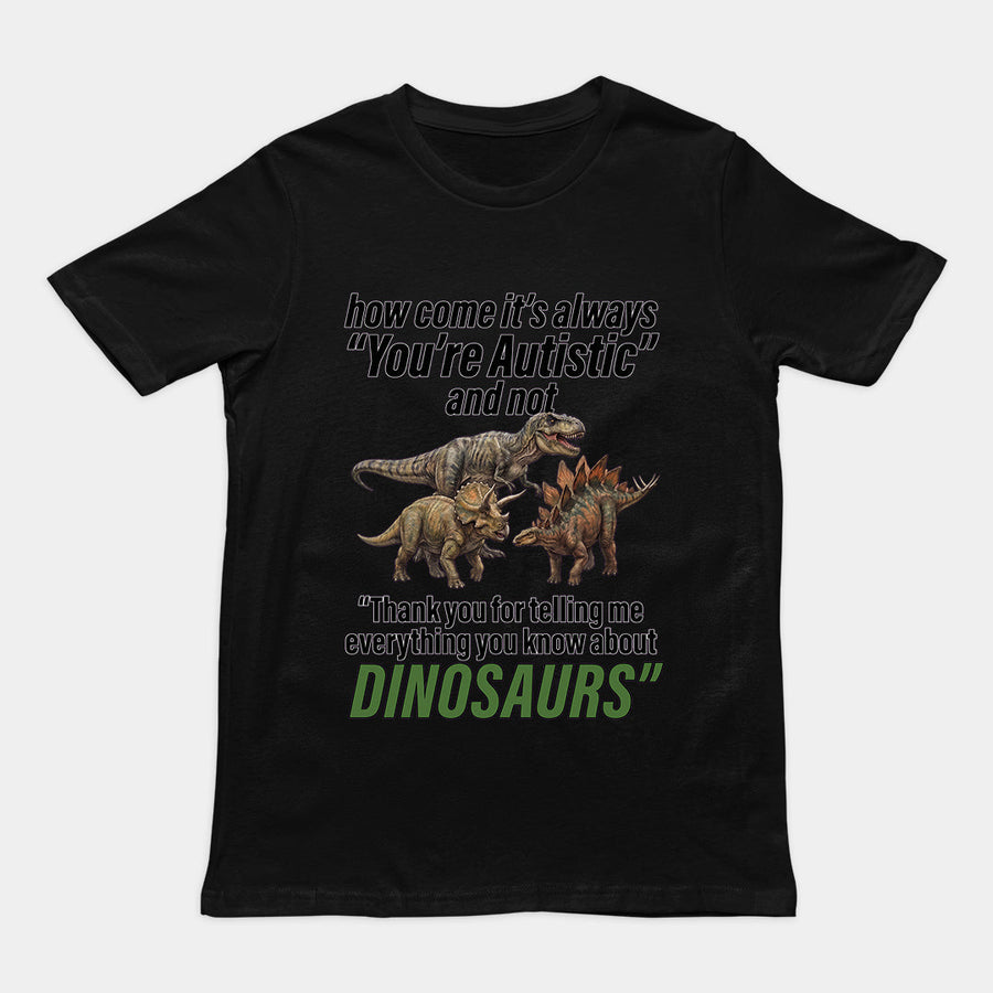 How come its always you're autistic and not thank you for telling me everything you know about Dinosaurs T-Shirt Orbital Clothing