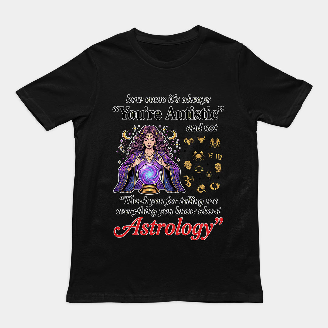 How come its always you're autistic and not thank you for telling me everything you know about Astrology T-Shirt Orbital Clothing