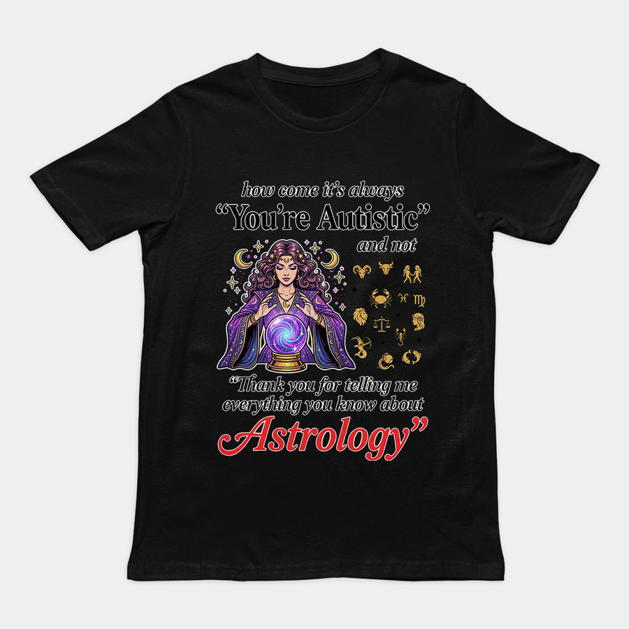 How come its always you're autistic and not thank you for telling me everything you know about Astrology T-Shirt Orbital Clothing