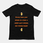 Every beer you drink is a beer a child can't drink - do your part T-Shirt