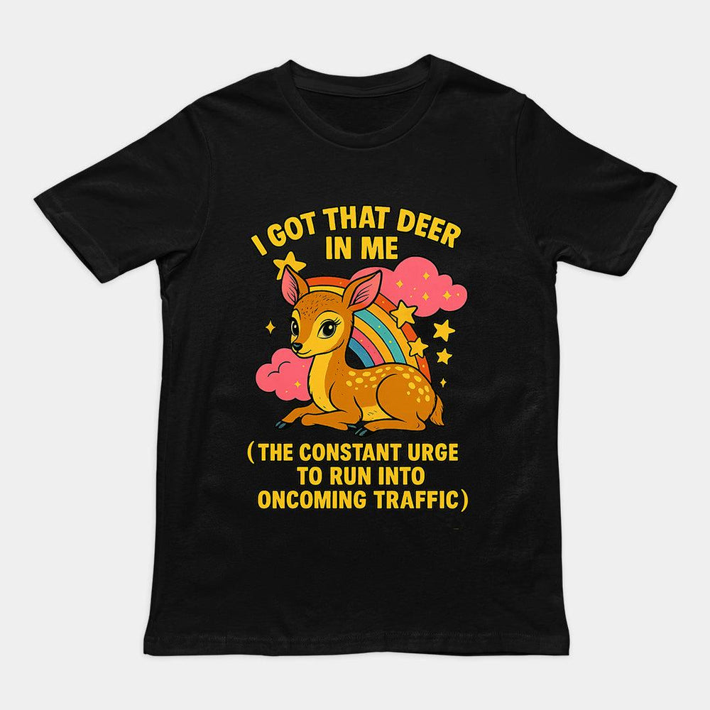 I Got that deer in me (the constant urge to run into upcoming traffic) T-Shirt - Orbital Clothing
