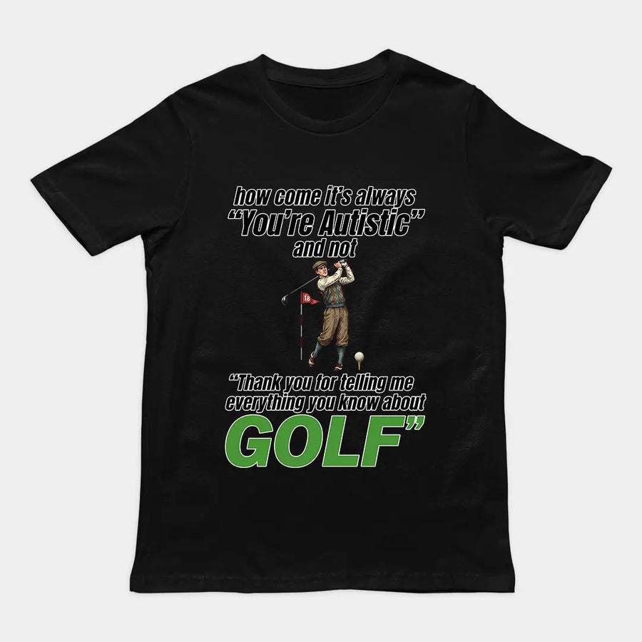 How come its always you're autistic and not thank you for telling me everything you know about golf T-Shirt Orbital Clothing