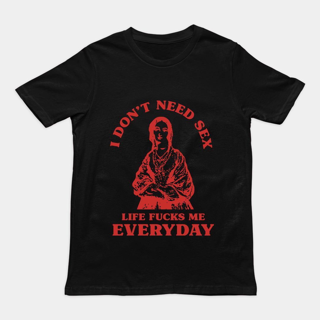 I Don't Need Sex Life Fucks Me Everyday t-shirt