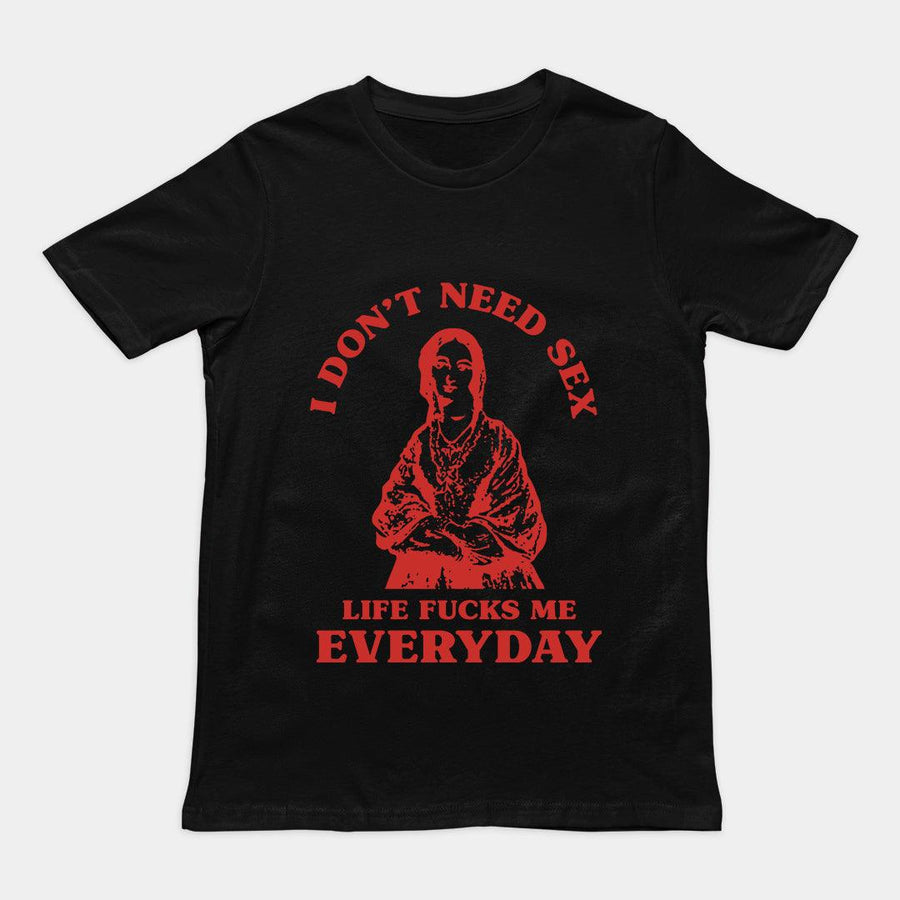 I Don't Need Sex Life Fucks Me Everyday t-shirt - Orbital Clothing