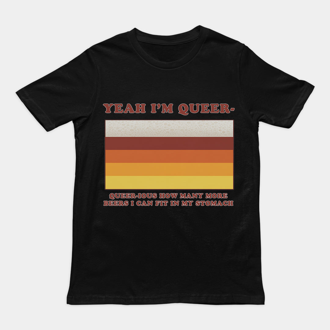 Yea I'm queer - queer-ious how many more beers I can fit in my stomach T-Shirt