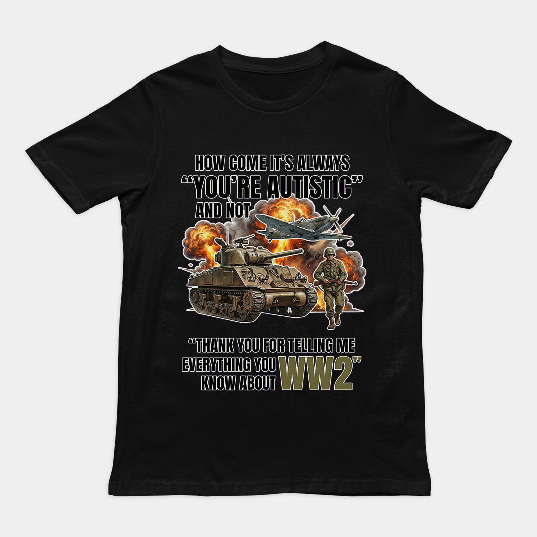 How come its always you're autistic and not thank you for telling me everything you know about WW2 T-Shirt Orbital Clothing
