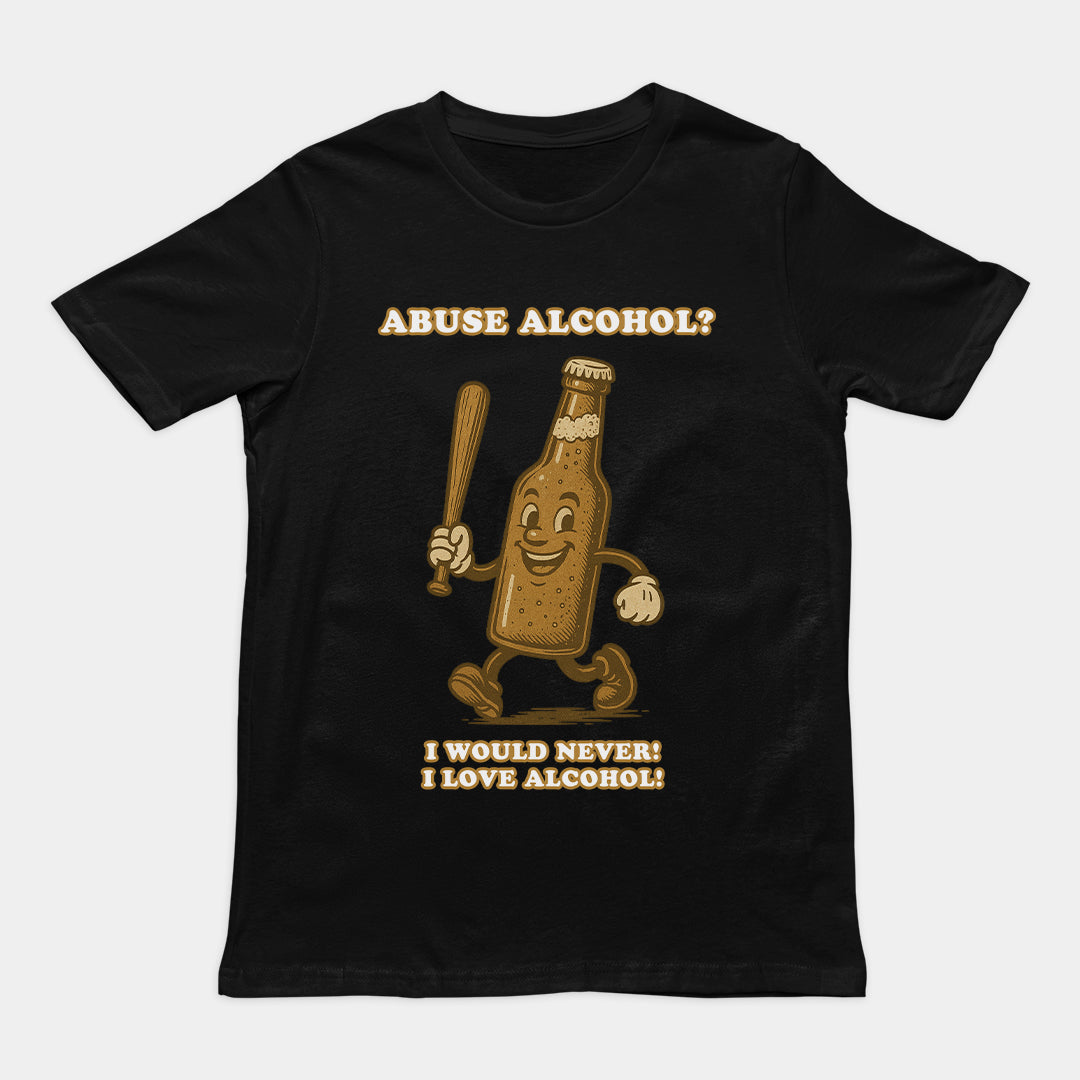 Abuse Alcohol_ I would never! I love alcohol! T-Shirt