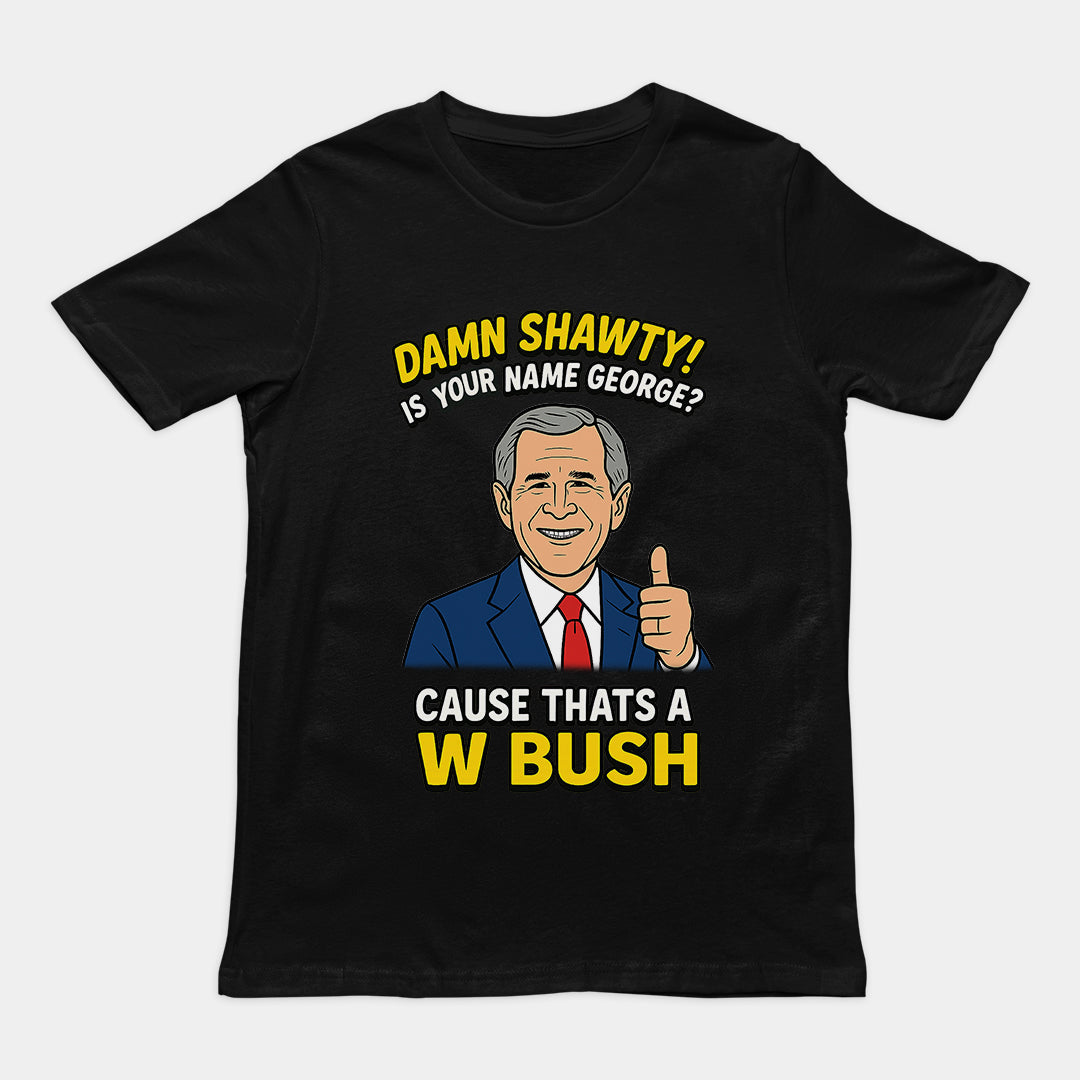 Damn Shorty! Is your name George cause thats a W Bush T-Shirt Orbital Clothing