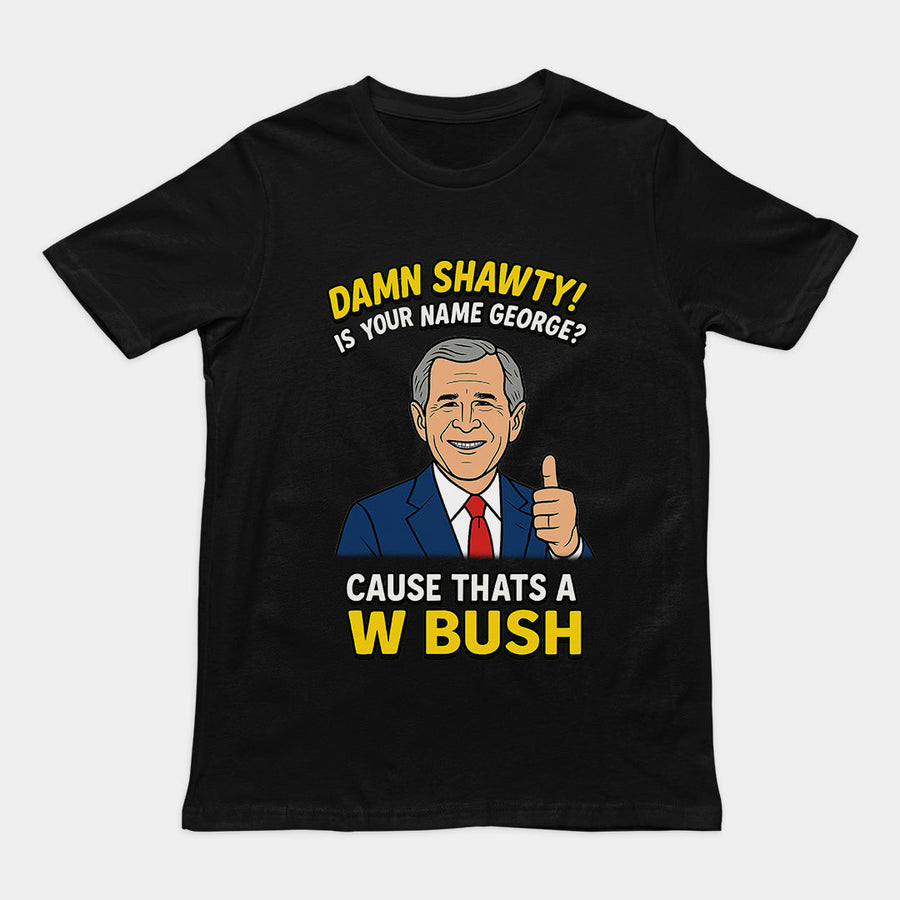 Damn Shorty! Is your name George cause thats a W Bush T-Shirt Orbital Clothing