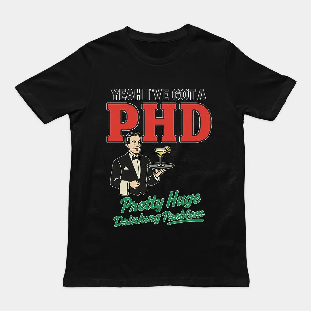 Yeah I've got a PHD (pretty huge drinking problem) T-Shirt - Orbital Clothing