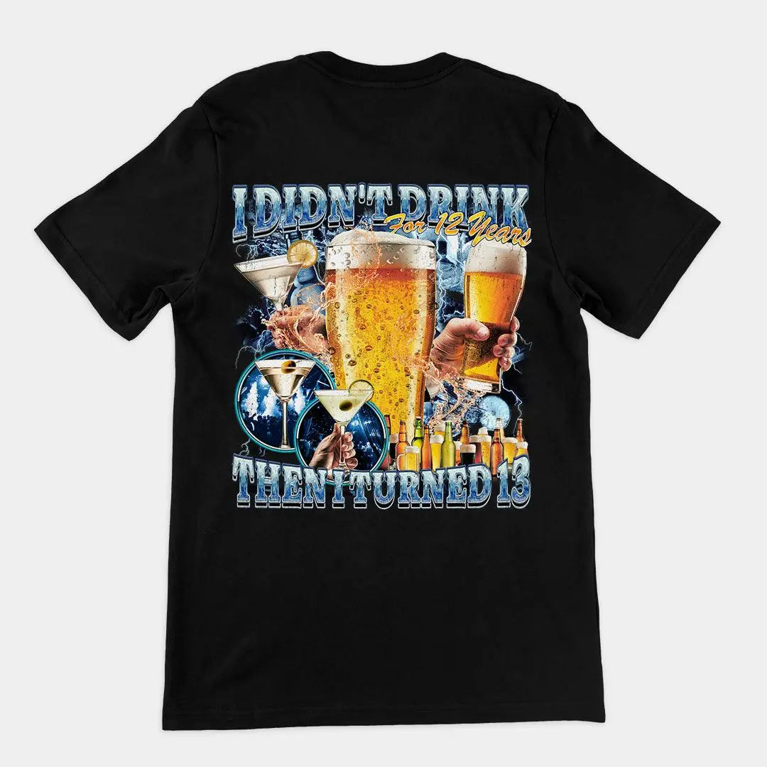 I didn't drink for 12 years then I turned 13 t-shirt (backprint) - Orbital Clothing