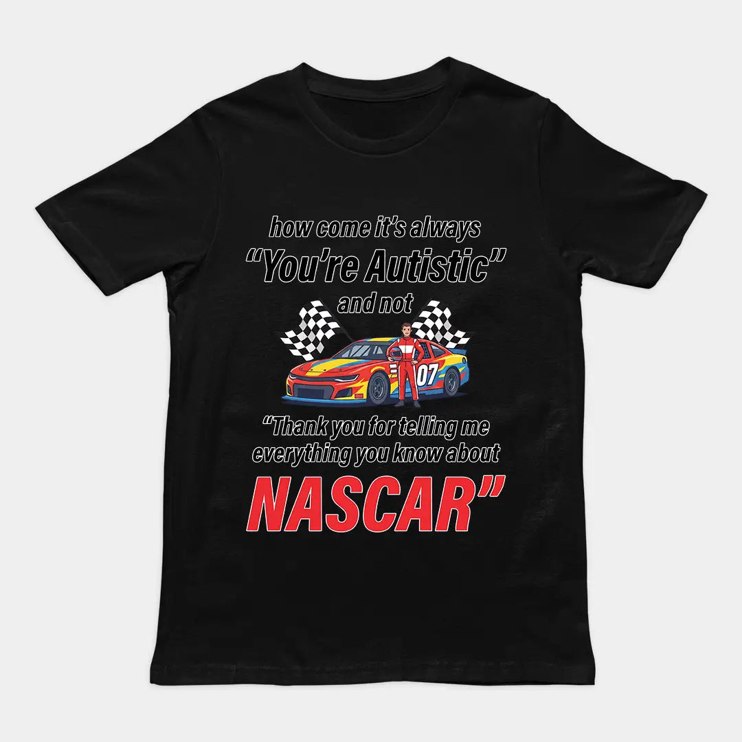How come its always you're autistic and not thank you for telling me everything you know about Nascar T-shirt Orbital Clothing