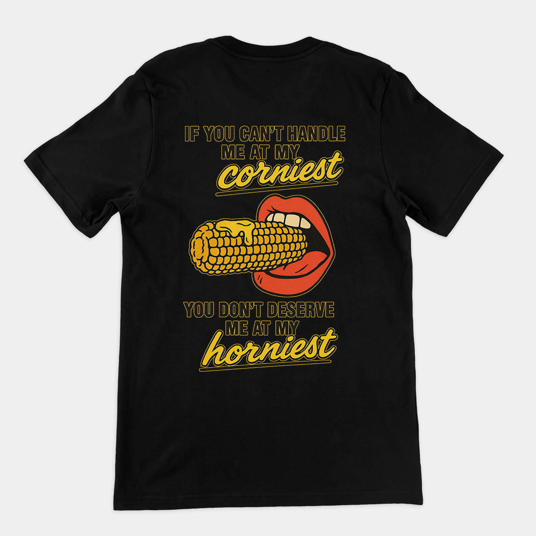 If you can't handle me at my corniest you don't deserve me at my horniest T-Shirt (backprint) Orbital Clothing