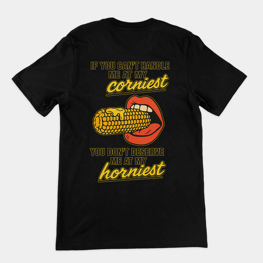 If you can't handle me at my corniest you don't deserve me at my horniest T-Shirt (backprint) Orbital Clothing