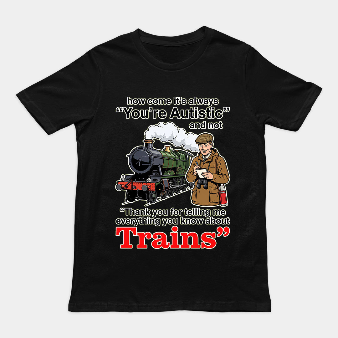 How come its always you're autistic and not thank you for telling me everything you know about Trains T-Shirt Orbital Clothing