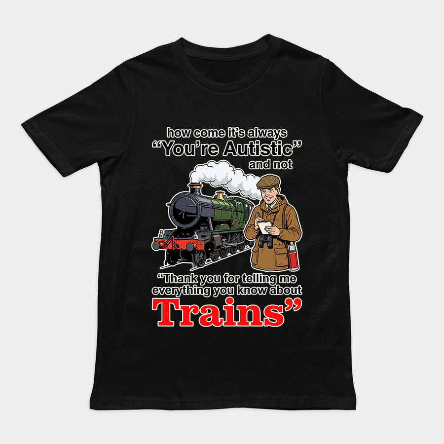 How come its always you're autistic and not thank you for telling me everything you know about Trains T-Shirt Orbital Clothing