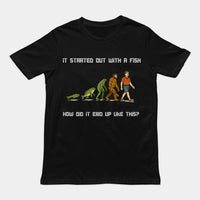 It started out with a fish How did it end up like this T-Shirt
