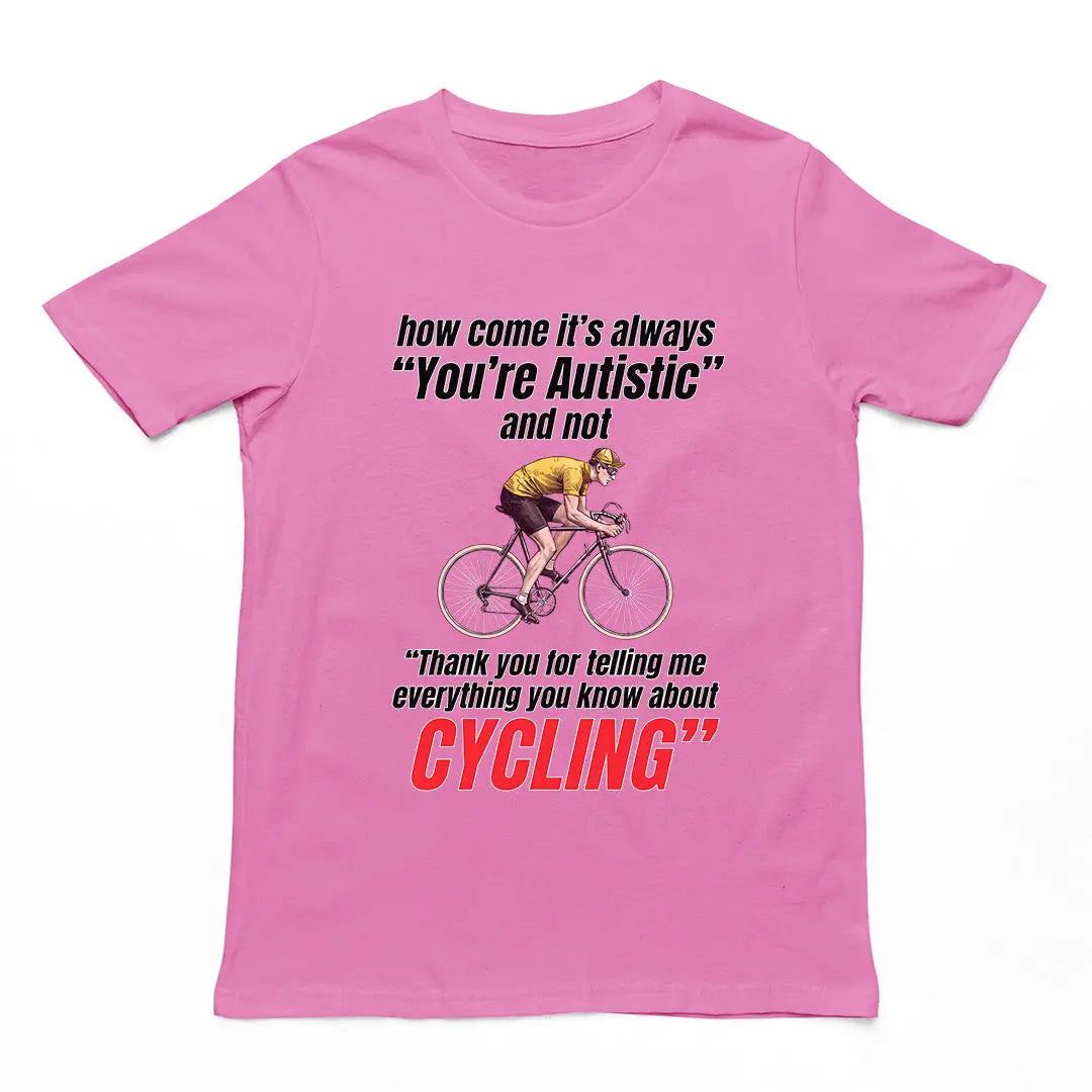 How come it's always you're autistic and not thank you for telling me everything you know about cycling T-Shirt Orbital Clothing