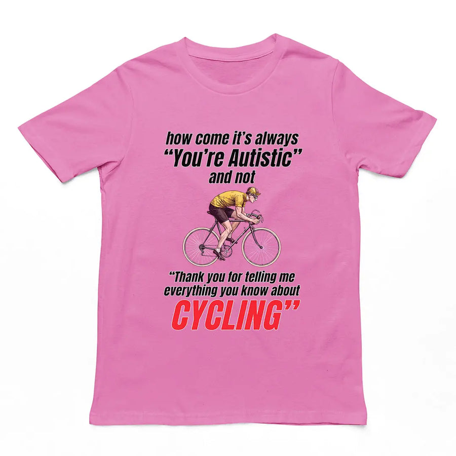 How come it's always you're autistic and not thank you for telling me everything you know about cycling T-Shirt Orbital Clothing