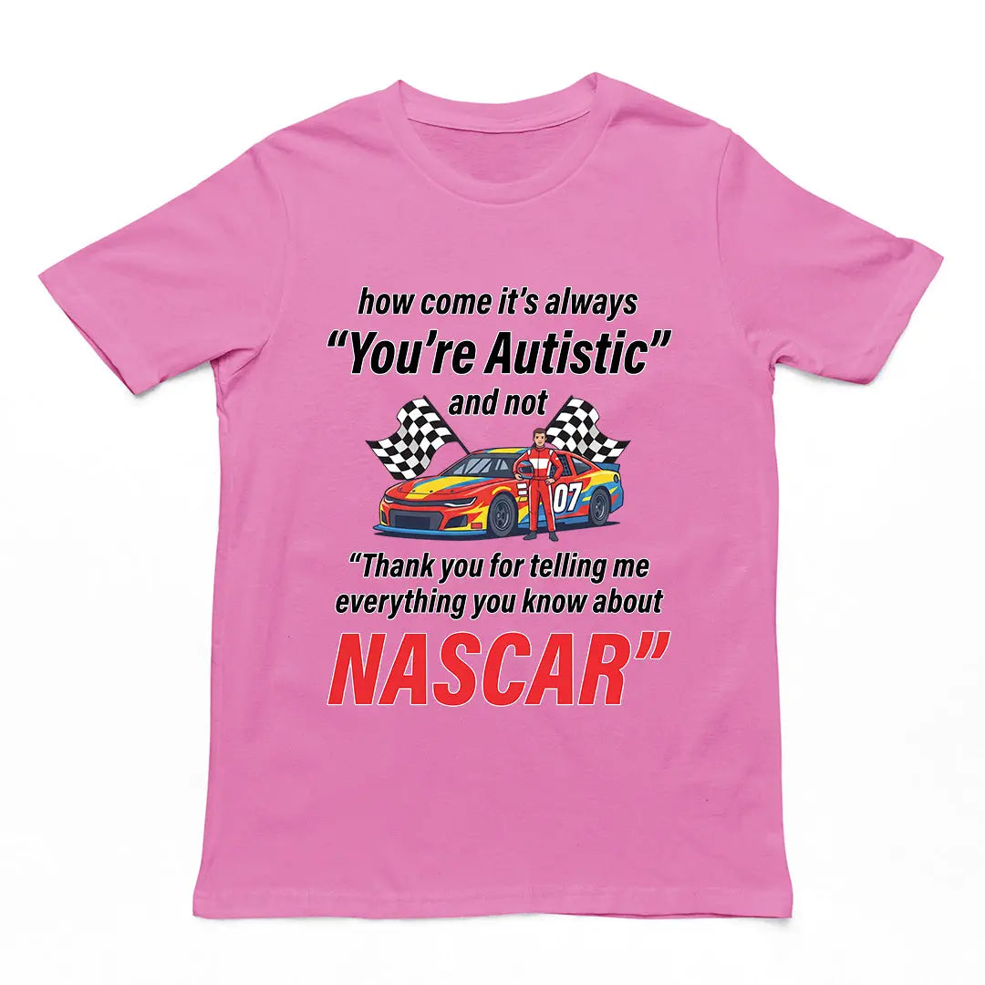 How come its always you're autistic and not thank you for telling me everything you know about Nascar T-shirt Orbital Clothing
