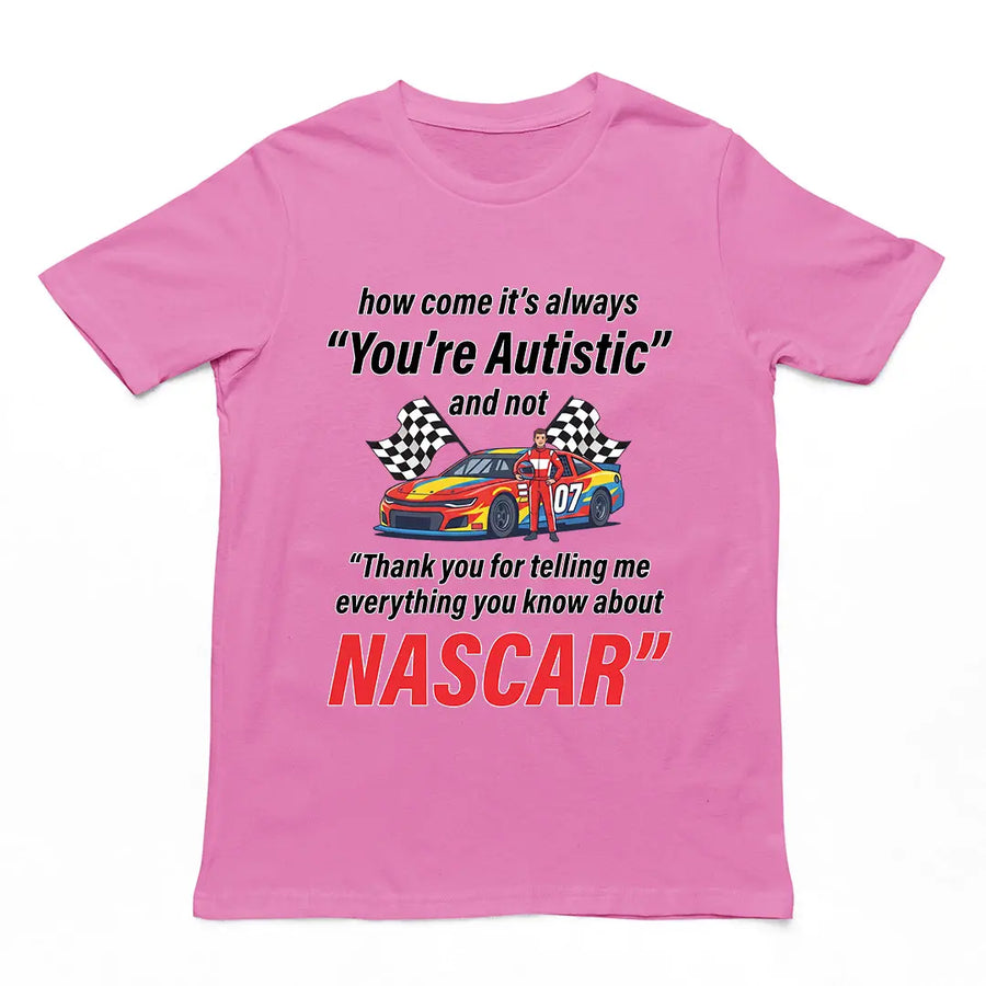 How come its always you're autistic and not thank you for telling me everything you know about Nascar T-shirt Orbital Clothing