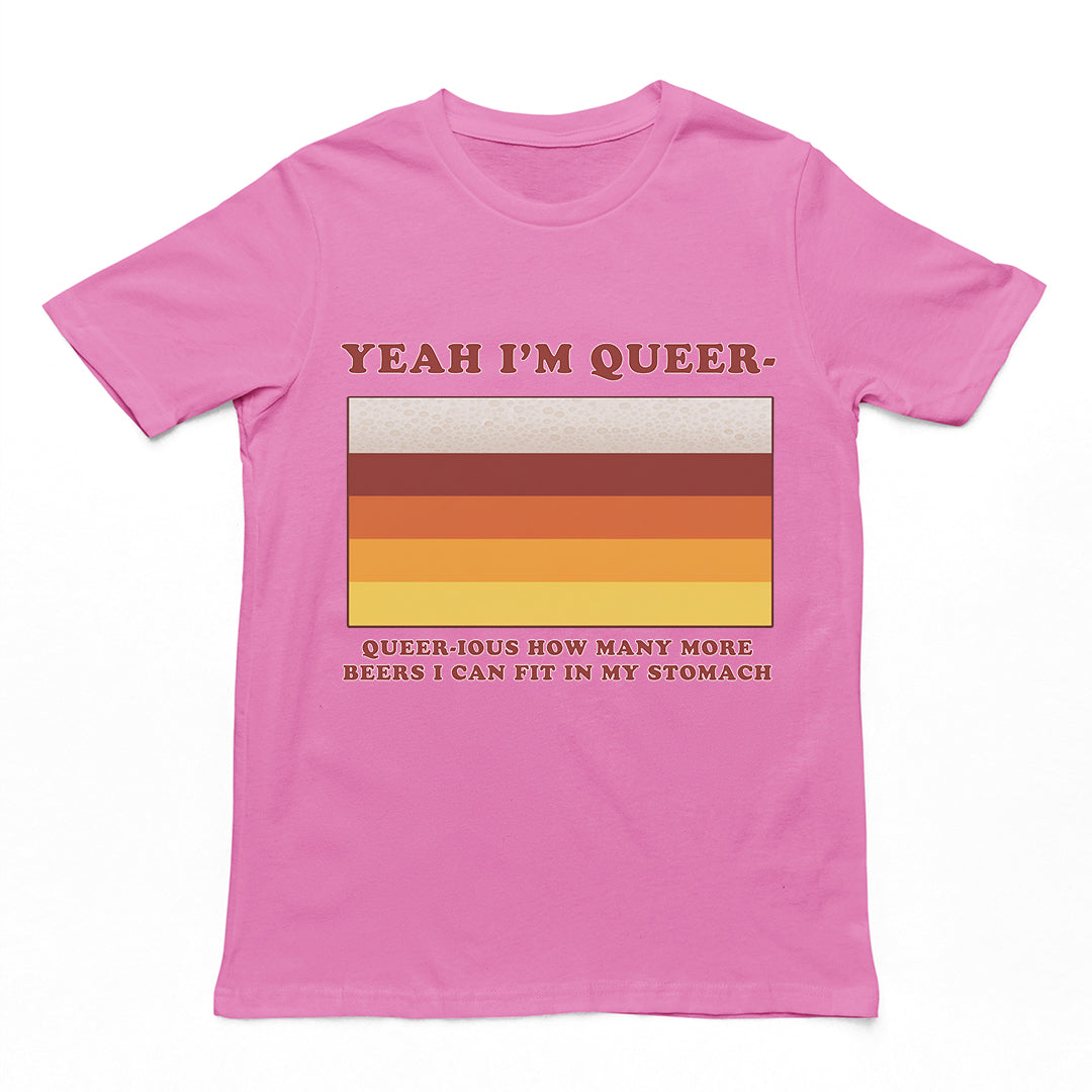 Yea I'm queer - queer-ious how many more beers I can fit in my stomach T-Shirt