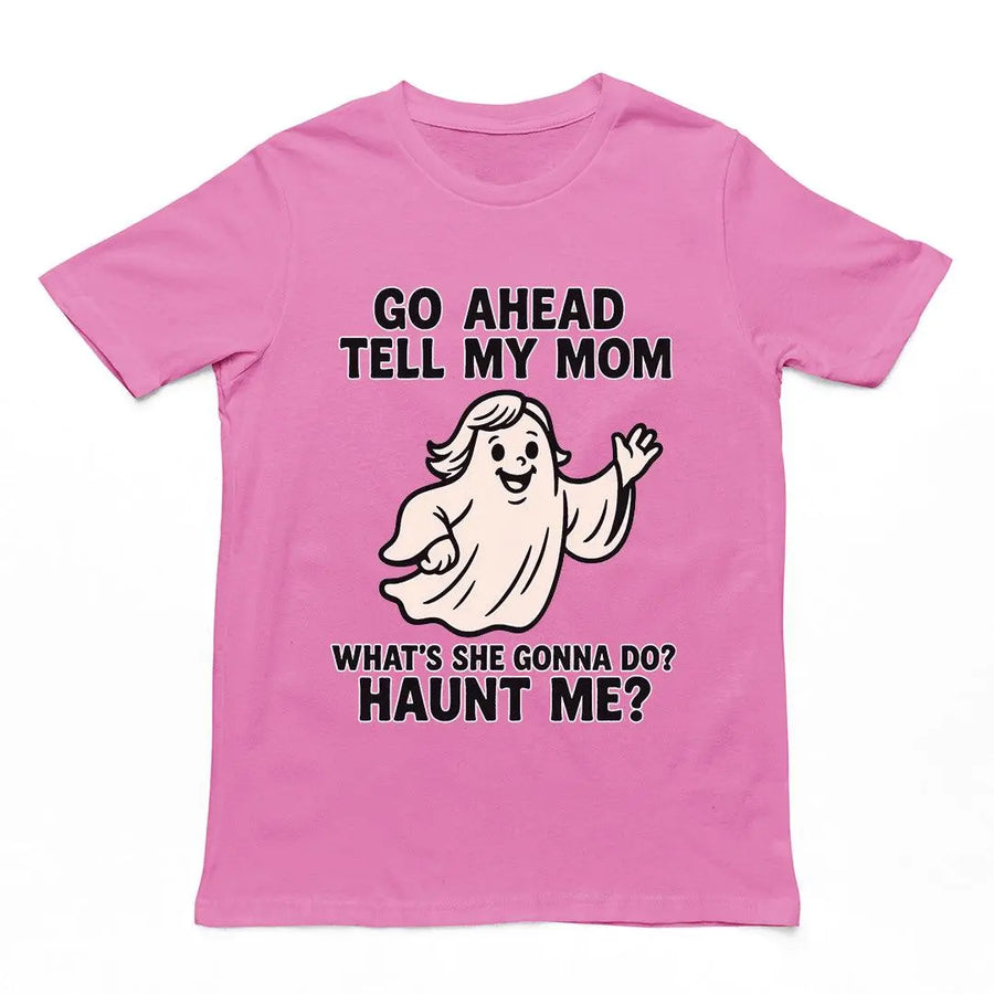 Go Ahead Tell my Mom. What's she going to Do_ Haunt me T-Shirt - Orbital Clothing