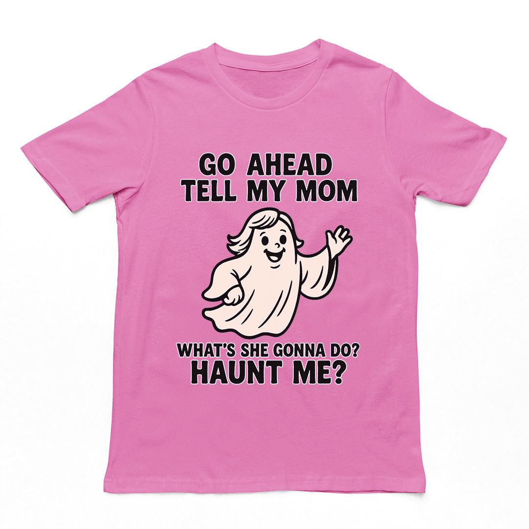 Go Ahead Tell my Mom. What's she going to Do_ Haunt me T-Shirt