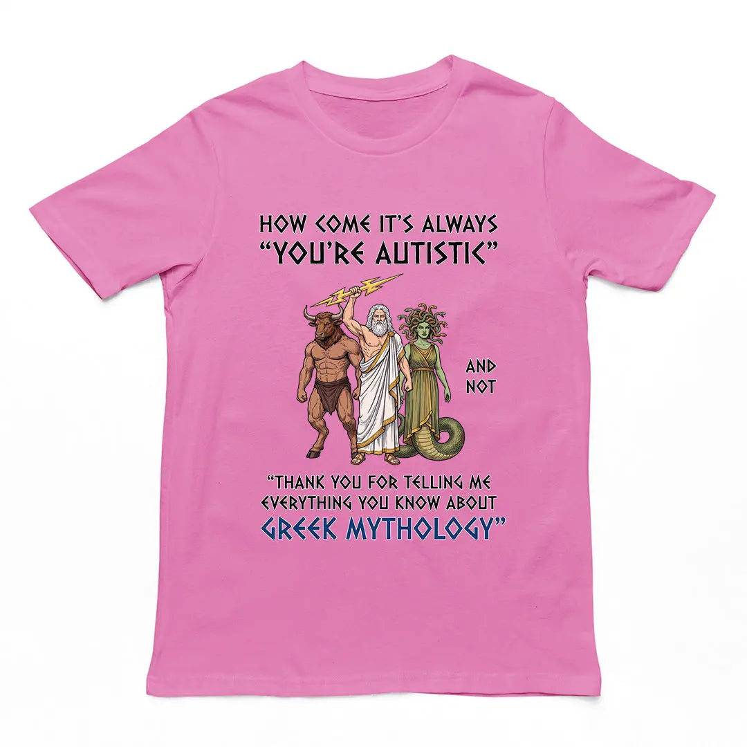 How come it's always you're autistic and not thank you for telling me everything you know about Greek Mythology T-Shirt Orbital Clothing