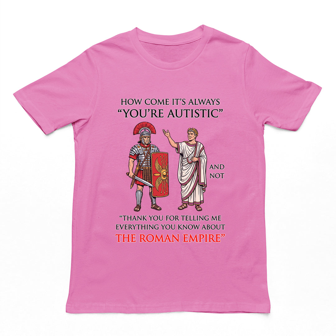 How come it's always You're Autistic and not Thank you for telling me everything you know about the Roman Empire T-Shirt Orbital Clothing