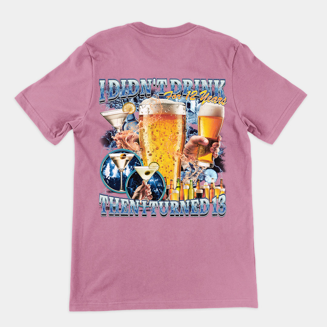 I didn't drink for 12 years then I turned 13 t-shirt (backprint)