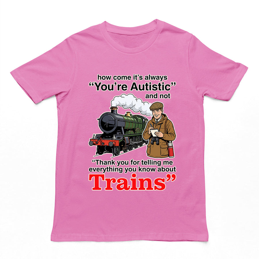 How come its always you're autistic and not thank you for telling me everything you know about Trains T-Shirt Orbital Clothing