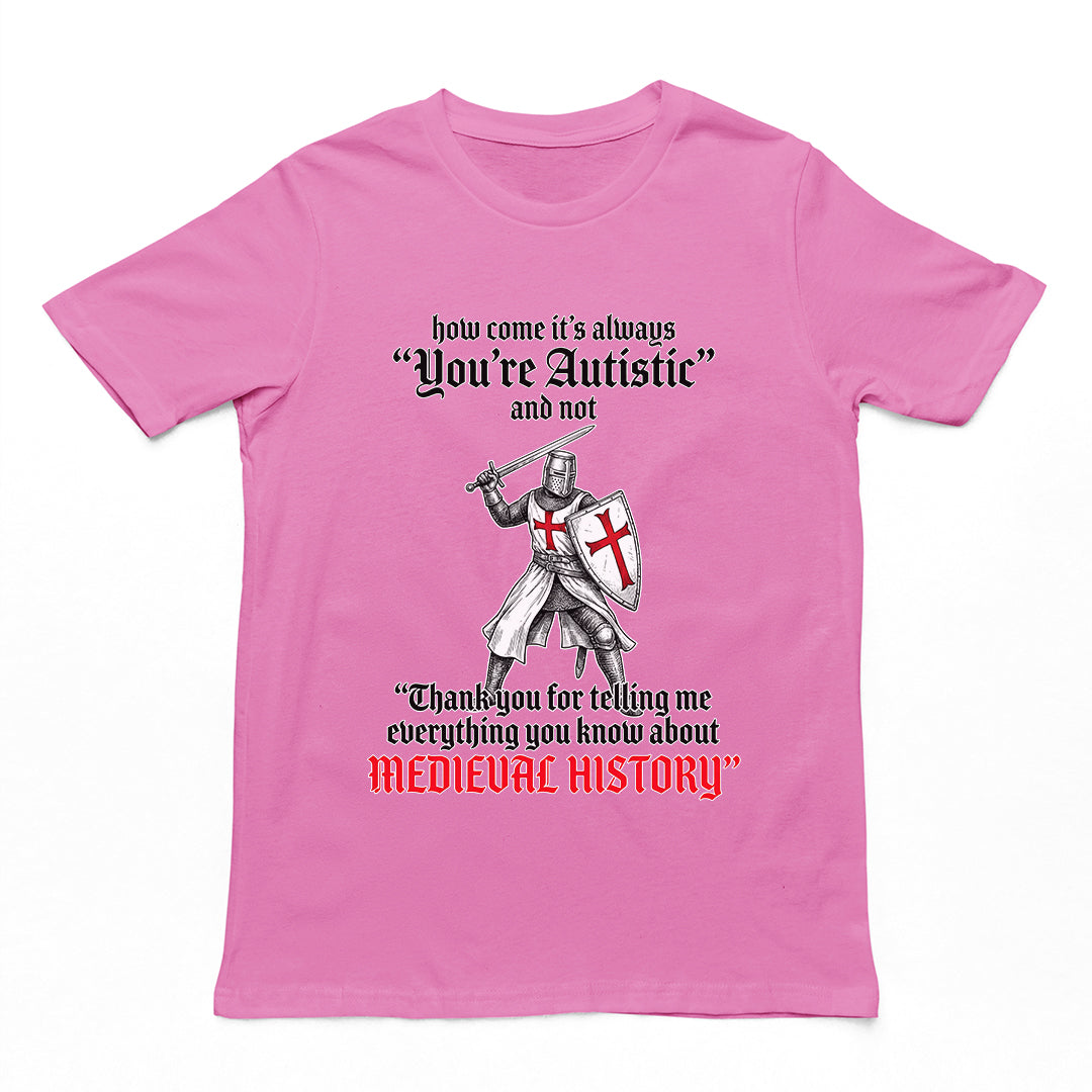 How come its always you're autistic and not thank you for telling me everything you know about Medieval History T-Shirt Orbital Clothing