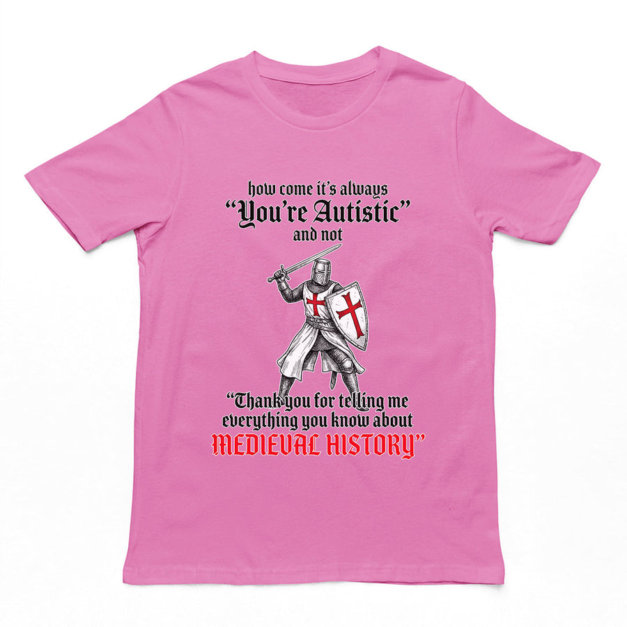 How come its always you're autistic and not thank you for telling me everything you know about Medieval History T-Shirt Orbital Clothing