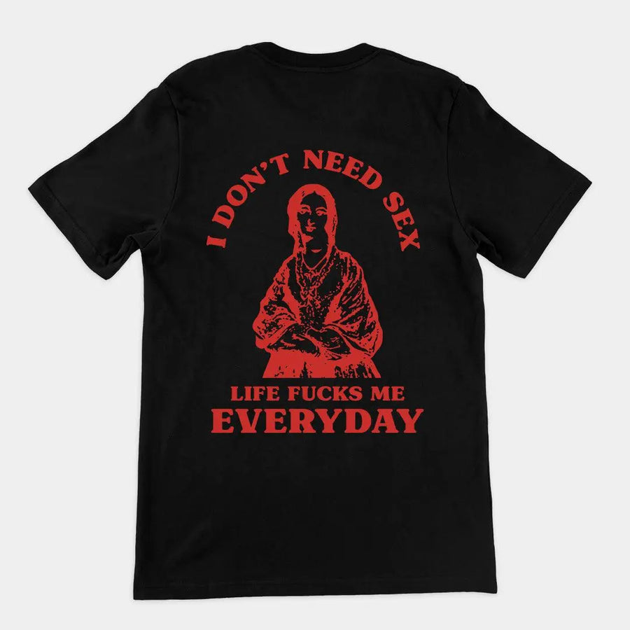 I Don't Need Sex Life Fucks Me Everyday t-shirt (Backprint) - Orbital Clothing